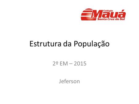 Estrutura da População 2º EM – 2015 Jeferson. Composição por faixa etária da população brasileira - 2015 10% idosos 25,6% jovens 64,4% adultos.