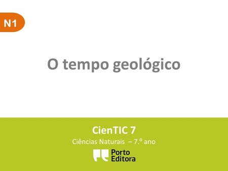 N1 O tempo geológico CienTIC 7 Ciências Naturais – 7. º ano.