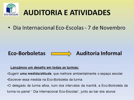 AUDITORIA E ATIVIDADES Dia Internacional Eco-Escolas - 7 de Novembro Eco-Borboletas Auditoria Informal Lançámos um desafio em todas as turmas: Sugerir.