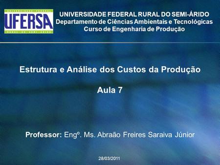 Estrutura e Análise dos Custos da Produção Aula 7 Professor: Engº. Ms. Abraão Freires Saraiva Júnior 28/03/2011 UNIVERSIDADE FEDERAL RURAL DO SEMI-ÁRIDO.