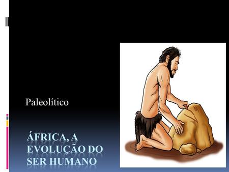 Paleolítico. Modo de vida- África Os primeiros homens: viviam em pequenos grupos que habitavam cavernas ou grutas. Isso garantia proteção contra animais.