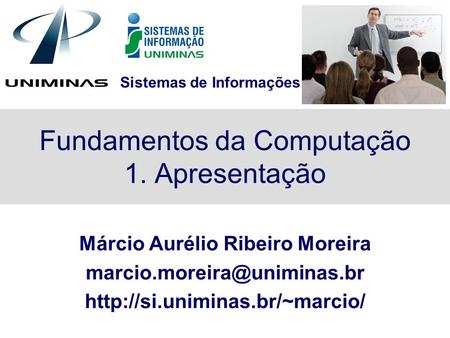 Sistemas de Informações Fundamentos da Computação 1. Apresentação Márcio Aurélio Ribeiro Moreira