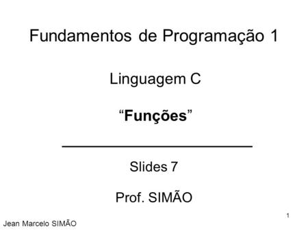 Fundamentos de Programação 1 Slides 7 Prof. SIMÃO Jean Marcelo SIMÃO Linguagem C “Funções” 1.