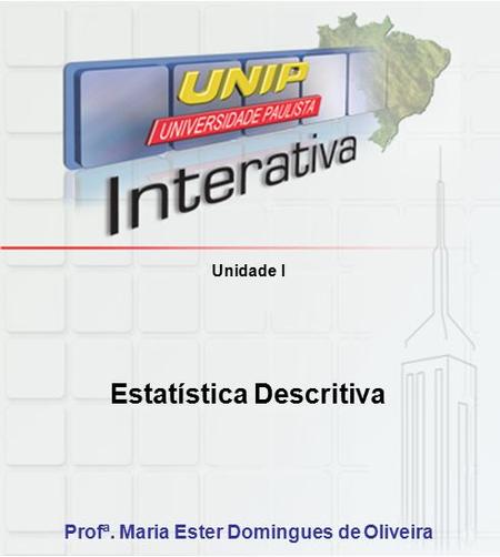 Unidade I Estatística Descritiva Profª. Maria Ester Domingues de Oliveira.
