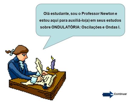 Olá estudante, sou o Professor Newton e estou aqui para auxiliá-lo(a) em seus estudos sobre ONDULATÓRIA: Oscilações e Ondas I. Continuar.