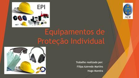 Equipamentos de Proteção Individual Trabalho realizado por: Filipa Azevedo Martins Hugo Moreira.