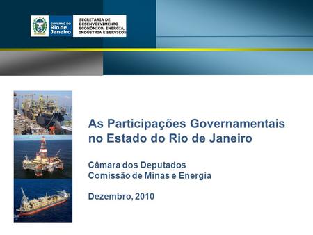 As Participações Governamentais no Estado do Rio de Janeiro Câmara dos Deputados Comissão de Minas e Energia Dezembro, 2010.