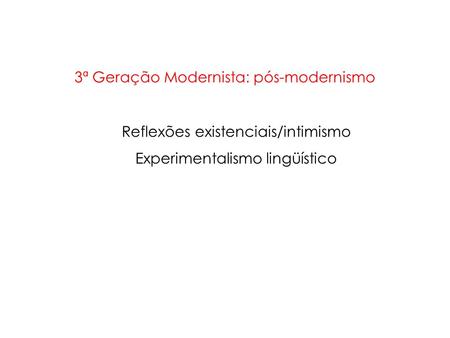 3ª Geração Modernista: pós-modernismo Reflexões existenciais/intimismo Experimentalismo lingüístico.