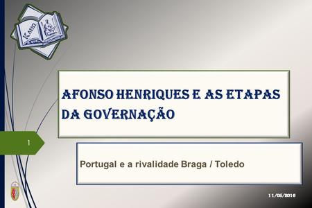 Afonso Henriques e as etapas da governação Portugal e a rivalidade Braga / Toledo 11/05/2016 1.