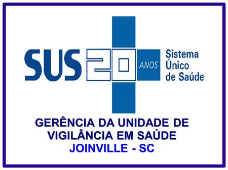 GERÊNCIA DA UNIDADE DE VIGILÂNCIA EM SAÚDE JOINVILLE - SC.