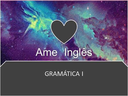 Ame Inglês GRAMÁTICA I.