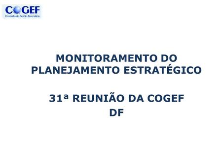 MONITORAMENTO DO PLANEJAMENTO ESTRATÉGICO 31ª REUNIÃO DA COGEF DF.