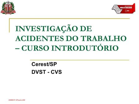 CEREST/SP junho 2008 INVESTIGAÇÃO DE ACIDENTES DO TRABALHO – CURSO INTRODUTÓRIO Cerest/SP DVST - CVS.