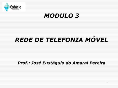 1 MODULO 3 REDE DE TELEFONIA MÓVEL Prof.: José Eustáquio do Amaral Pereira.
