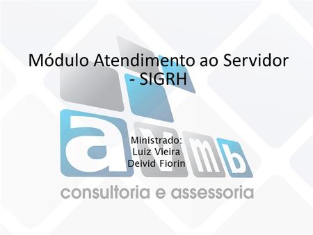 Módulo Atendimento ao Servidor - SIGRH Ministrado: Luiz Vieira Deivid Fiorin.