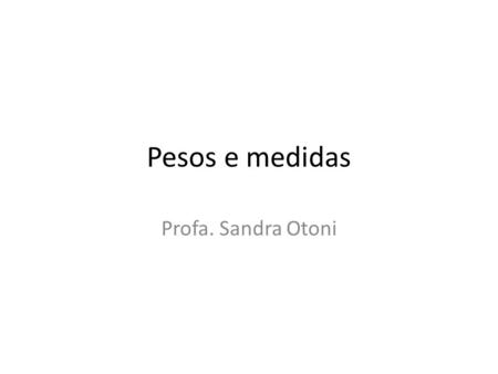 Pesos e medidas Profa. Sandra Otoni.
