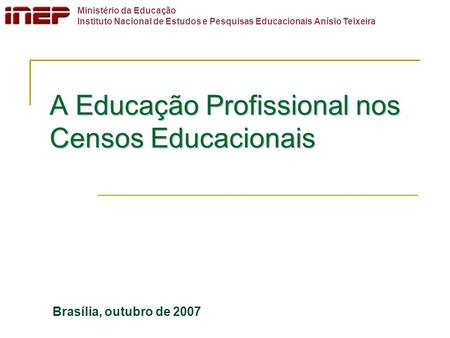 A Educação Profissional nos Censos Educacionais Brasília, outubro de 2007 Ministério da Educação Instituto Nacional de Estudos e Pesquisas Educacionais.