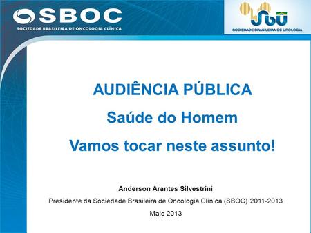 1 AUDIÊNCIA PÚBLICA Saúde do Homem Vamos tocar neste assunto! Anderson Arantes Silvestrini Presidente da Sociedade Brasileira de Oncologia Clínica (SBOC)