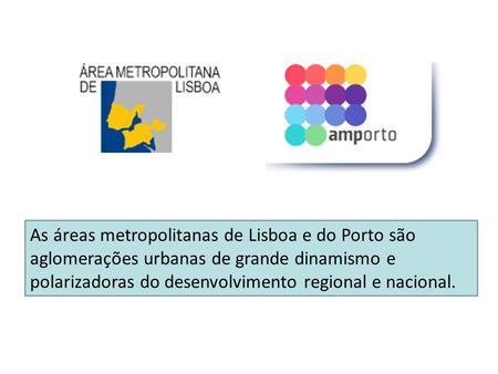 As áreas metropolitanas de Lisboa e do Porto são aglomerações urbanas de grande dinamismo e polarizadoras do desenvolvimento regional e nacional.