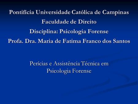 Pontifícia Universidade Católica de Campinas Faculdade de Direito Disciplina: Psicologia Forense Profa. Dra. Maria de Fatima Franco dos Santos Perícias.