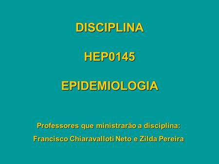 DISCIPLINA HEP0145 EPIDEMIOLOGIA Professores que ministrarão a disciplina: Francisco Chiaravalloti Neto e Zilda Pereira.