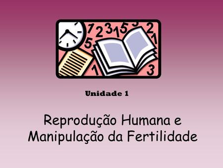 Reprodução Humana e Manipulação da Fertilidade Unidade 1.