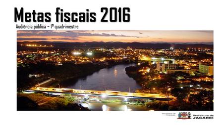 Metas fiscais 2016 Audiência pública – 1º quadrimestre.