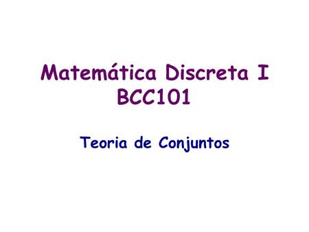 Matemática Discreta I BCC101 Teoria de Conjuntos.