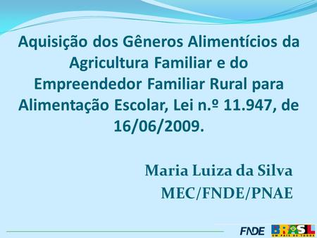 Aquisição dos Gêneros Alimentícios da Agricultura Familiar e do Empreendedor Familiar Rural para Alimentação Escolar, Lei n.º 11.947, de 16/06/2009. Maria.