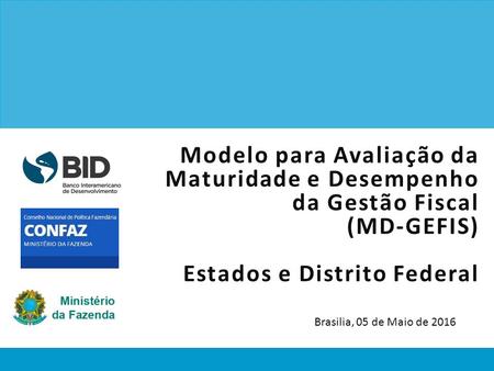 Modelo para Avaliação da Maturidade e Desempenho da Gestão Fiscal (MD-GEFIS) Estados e Distrito Federal Brasilia, 05 de Maio de 2016.
