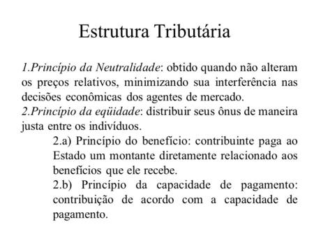Estrutura Tributária 1.Princípio da Neutralidade: obtido quando não alteram os preços relativos, minimizando sua interferência nas decisões econômicas.