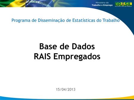 1 /15 Base de Dados RAIS Empregados 15/04/2013 Programa de Disseminação de Estatísticas do Trabalho.