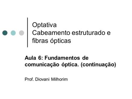 Optativa Cabeamento estruturado e fibras ópticas Aula 6: Fundamentos de comunicação óptica. (continuação) Prof. Diovani Milhorim.