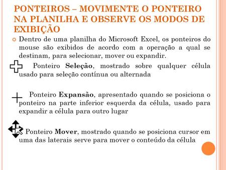 PONTEIROS – MOVIMENTE O PONTEIRO NA PLANILHA E OBSERVE OS MODOS DE EXIBIÇÃO Dentro de uma planilha do Microsoft Excel, os ponteiros do mouse são exibidos.