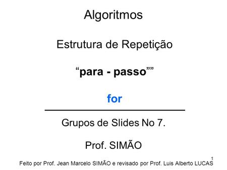 Algoritmos Grupos de Slides No 7. Prof. SIMÃO Estrutura de Repetição “para - passo”” for Feito por Prof. Jean Marcelo SIMÃO e revisado por Prof. Luis Alberto.