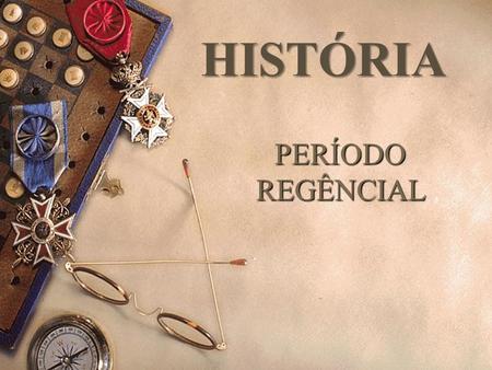 PERÍODO REGÊNCIAL HISTÓRIA. BRASIL IMPÉRIO 1822- 1889 PRIMEIRO REINADO 1822-1831 PERIODO REGENCIAL 1831-1840 SEGUNDO REINADO 1840- 1889.