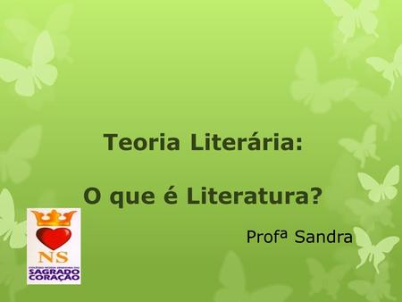 Teoria Literária: O que é Literatura? Profª Sandra.