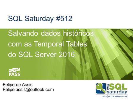 SQL Saturday #512 Salvando dados históricos com as Temporal Tables do SQL Server 2016 Felipe de Assis