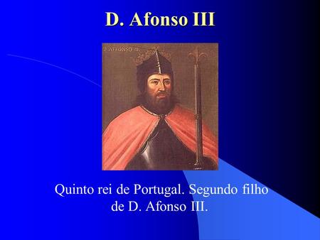 D. Afonso III Quinto rei de Portugal. Segundo filho de D. Afonso III.