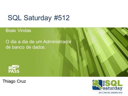 SQL Saturday #512 Boas Vindas O dia a dia de um Administrador de banco de dados. Thiago Cruz.