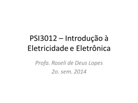 PSI3012 – Introdução à Eletricidade e Eletrônica Profa. Roseli de Deus Lopes 2o. sem. 2014.