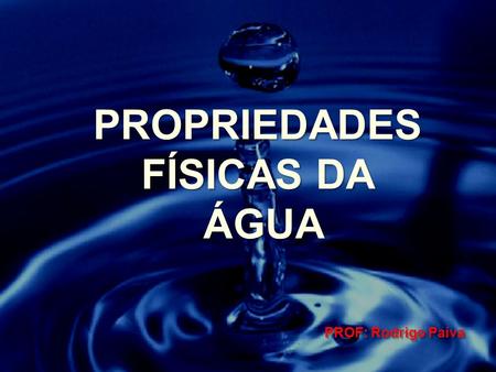 PROPRIEDADES FÍSICAS DA ÁGUA PROF: Rodrigo Paiva