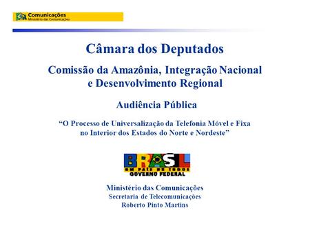 Câmara dos Deputados Comissão da Amazônia, Integração Nacional e Desenvolvimento Regional Audiência Pública “O Processo de Universalização da Telefonia.