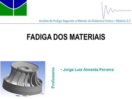 Análise de Fadiga Segundo o Método da Distância Crítica – Módulo 2.3 FADIGA DOS MATERIAIS Professores Jorge Luiz Almeida Ferreira.