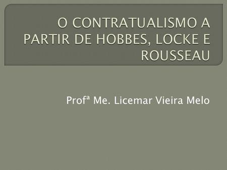Profª Me. Licemar Vieira Melo. Corrente de pensamento vigente entre os séc. XVI e o XVIII que, a partir de filósofos como Hobbes, Locke e Rousseau, defendeu.