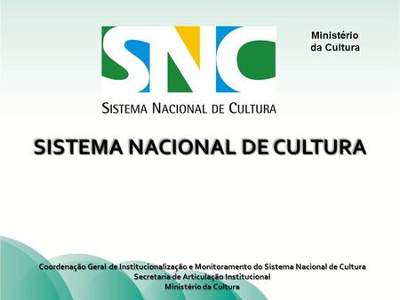 Ministério da Cultura SISTEMA NACIONAL DE CULTURA Coordenação Geral de Institucionalização e Monitoramento do Sistema Nacional de Cultura Secretaria de.