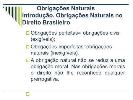 Obrigações Naturais Introdução. Obrigações Naturais no Direito Brasileiro  Obrigações perfeitas= obrigações civis (exigíveis);  Obrigações imperfeitas=obrigações.