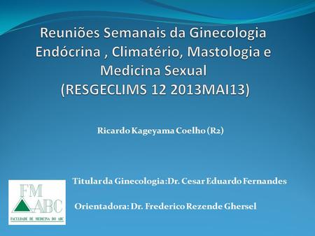 Ricardo Kageyama Coelho (R2) Titular da Ginecologia:Dr. Cesar Eduardo Fernandes Orientadora: Dr. Frederico Rezende Ghersel.