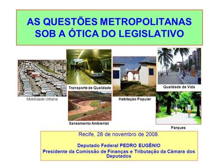 AS QUESTÕES METROPOLITANAS SOB A ÓTICA DO LEGISLATIVO Recife, 28 de novembro de 2008. Deputado Federal PEDRO EUGÊNIO Presidente da Comissão de Finanças.