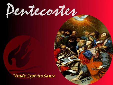 Vinde Espírito Santo Recordamos o Dom do Espírito Santo e o final do tempo pascal. A festa de Pentecostes já existia no Antigo Testamento. O Pentecostes.